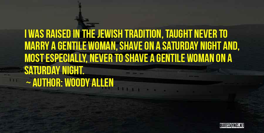 Woody Allen Quotes: I Was Raised In The Jewish Tradition, Taught Never To Marry A Gentile Woman, Shave On A Saturday Night And,