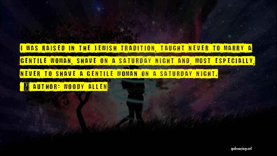 Woody Allen Quotes: I Was Raised In The Jewish Tradition, Taught Never To Marry A Gentile Woman, Shave On A Saturday Night And,