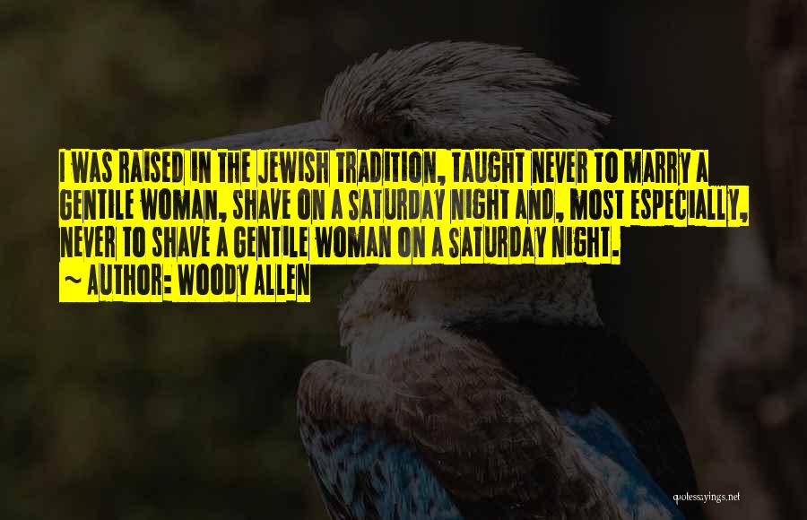 Woody Allen Quotes: I Was Raised In The Jewish Tradition, Taught Never To Marry A Gentile Woman, Shave On A Saturday Night And,
