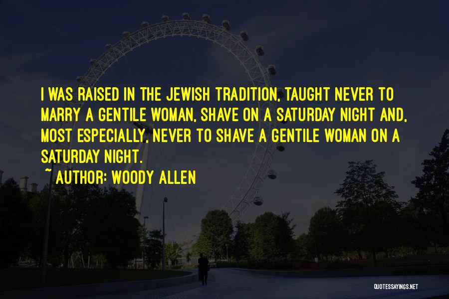 Woody Allen Quotes: I Was Raised In The Jewish Tradition, Taught Never To Marry A Gentile Woman, Shave On A Saturday Night And,