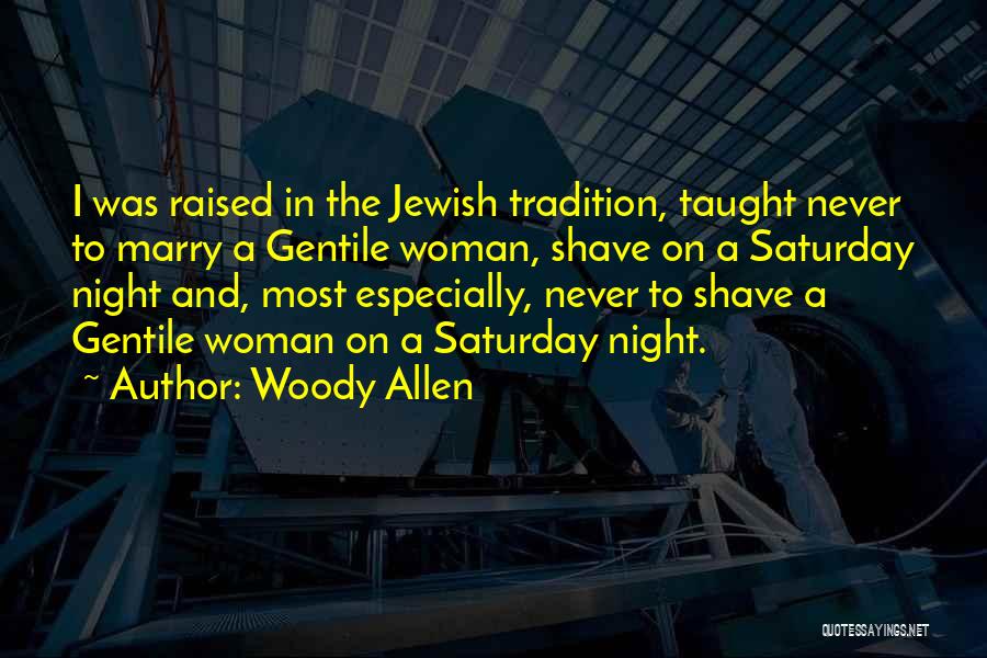 Woody Allen Quotes: I Was Raised In The Jewish Tradition, Taught Never To Marry A Gentile Woman, Shave On A Saturday Night And,