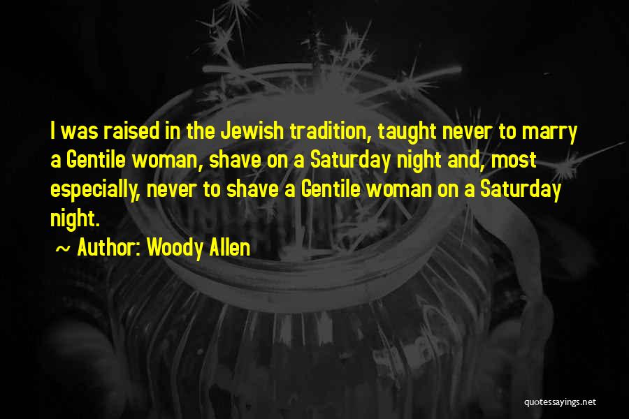 Woody Allen Quotes: I Was Raised In The Jewish Tradition, Taught Never To Marry A Gentile Woman, Shave On A Saturday Night And,