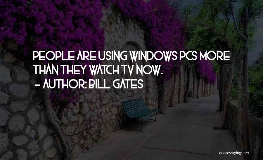 Bill Gates Quotes: People Are Using Windows Pcs More Than They Watch Tv Now.