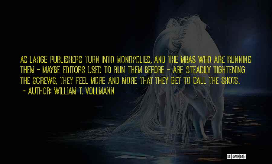 William T. Vollmann Quotes: As Large Publishers Turn Into Monopolies, And The Mbas Who Are Running Them - Maybe Editors Used To Run Them