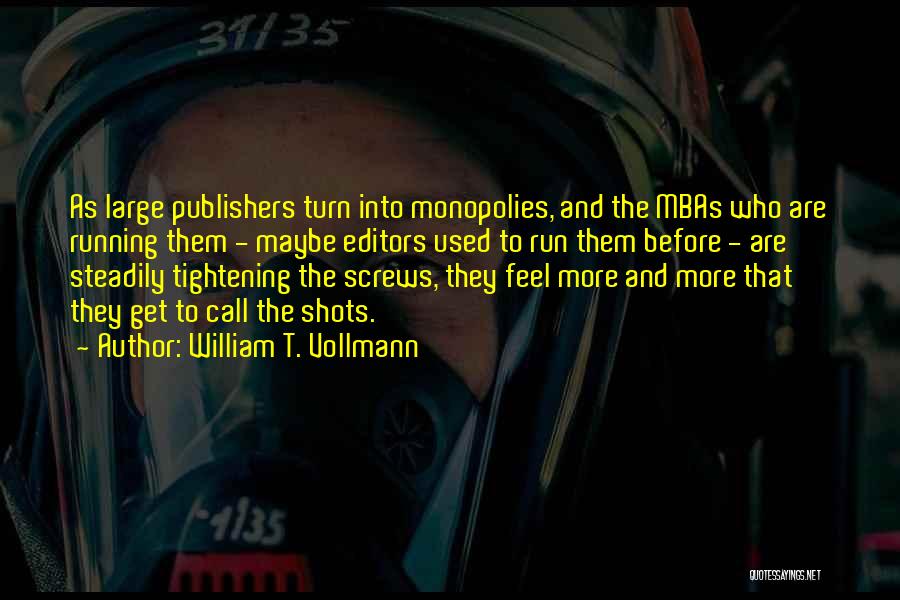 William T. Vollmann Quotes: As Large Publishers Turn Into Monopolies, And The Mbas Who Are Running Them - Maybe Editors Used To Run Them