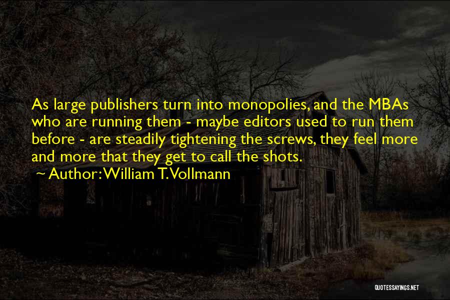 William T. Vollmann Quotes: As Large Publishers Turn Into Monopolies, And The Mbas Who Are Running Them - Maybe Editors Used To Run Them