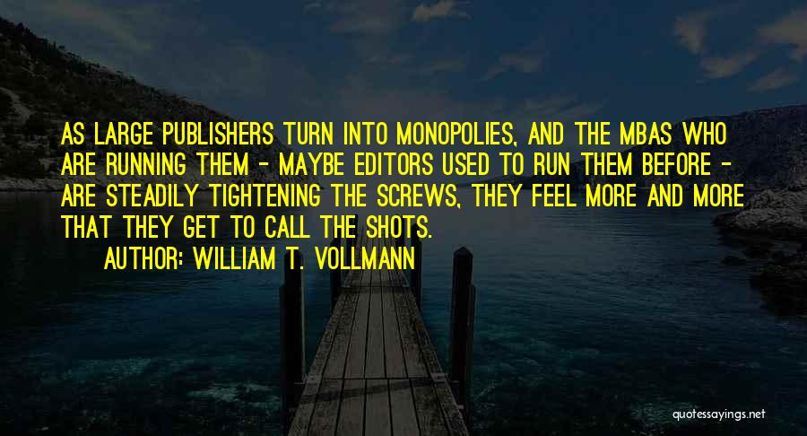William T. Vollmann Quotes: As Large Publishers Turn Into Monopolies, And The Mbas Who Are Running Them - Maybe Editors Used To Run Them