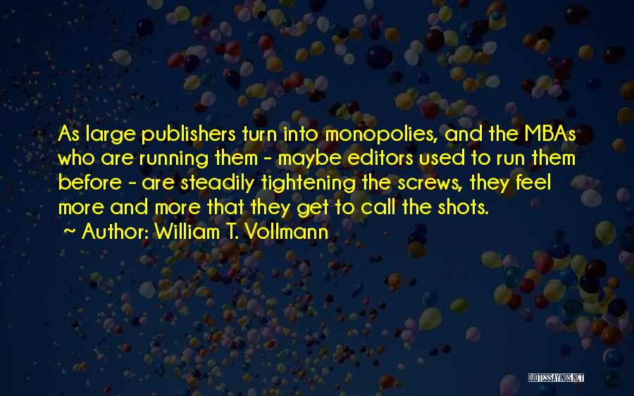 William T. Vollmann Quotes: As Large Publishers Turn Into Monopolies, And The Mbas Who Are Running Them - Maybe Editors Used To Run Them