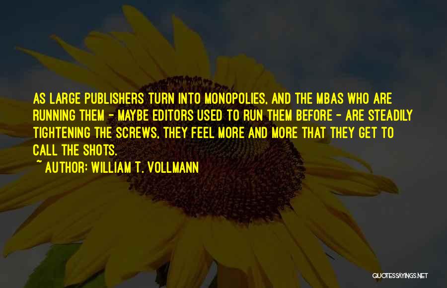 William T. Vollmann Quotes: As Large Publishers Turn Into Monopolies, And The Mbas Who Are Running Them - Maybe Editors Used To Run Them