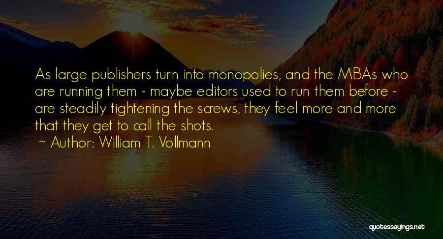 William T. Vollmann Quotes: As Large Publishers Turn Into Monopolies, And The Mbas Who Are Running Them - Maybe Editors Used To Run Them