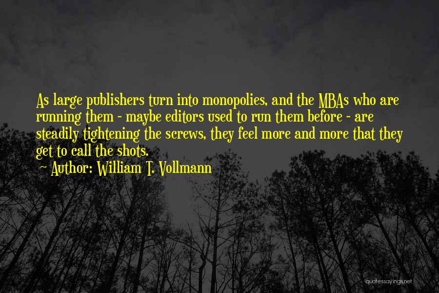 William T. Vollmann Quotes: As Large Publishers Turn Into Monopolies, And The Mbas Who Are Running Them - Maybe Editors Used To Run Them