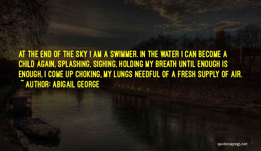 Abigail George Quotes: At The End Of The Sky I Am A Swimmer. In The Water I Can Become A Child Again, Splashing,