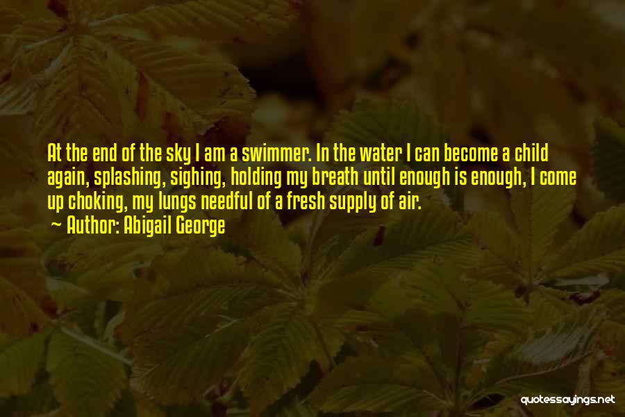 Abigail George Quotes: At The End Of The Sky I Am A Swimmer. In The Water I Can Become A Child Again, Splashing,