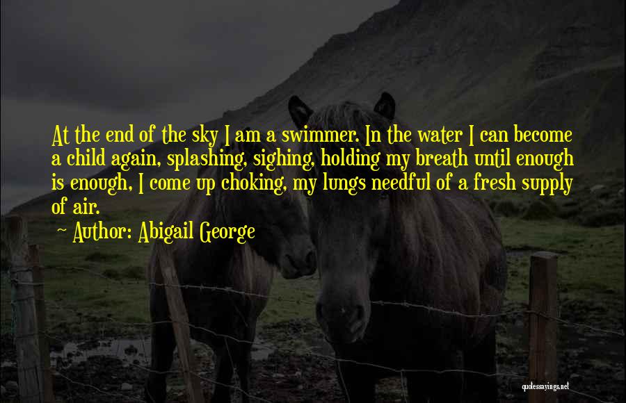 Abigail George Quotes: At The End Of The Sky I Am A Swimmer. In The Water I Can Become A Child Again, Splashing,