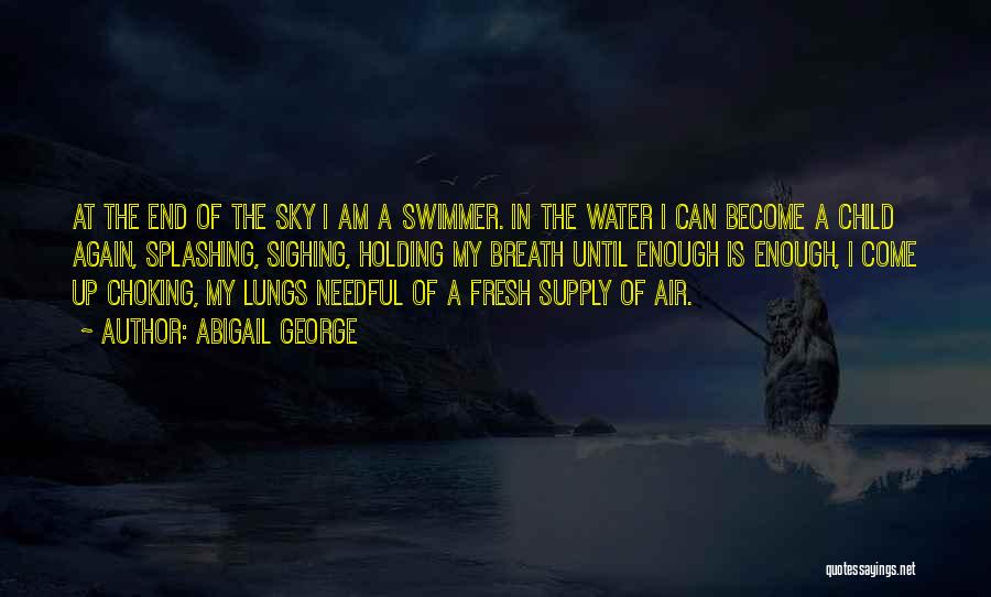 Abigail George Quotes: At The End Of The Sky I Am A Swimmer. In The Water I Can Become A Child Again, Splashing,