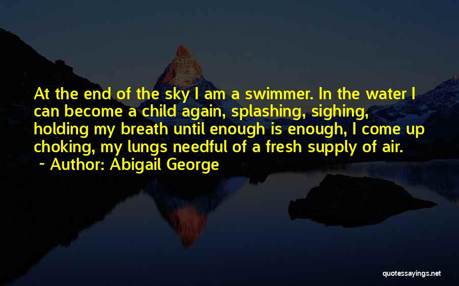 Abigail George Quotes: At The End Of The Sky I Am A Swimmer. In The Water I Can Become A Child Again, Splashing,