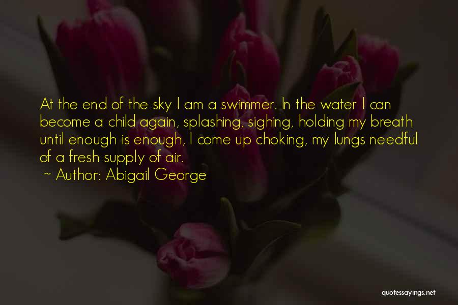 Abigail George Quotes: At The End Of The Sky I Am A Swimmer. In The Water I Can Become A Child Again, Splashing,