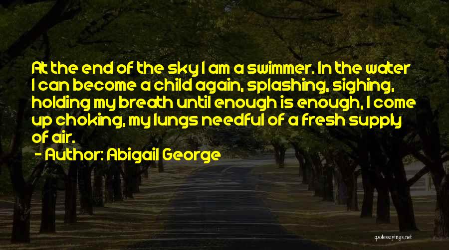 Abigail George Quotes: At The End Of The Sky I Am A Swimmer. In The Water I Can Become A Child Again, Splashing,