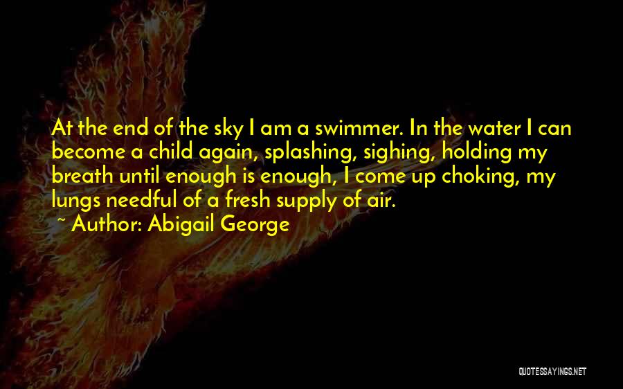 Abigail George Quotes: At The End Of The Sky I Am A Swimmer. In The Water I Can Become A Child Again, Splashing,