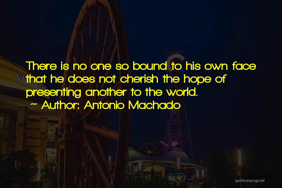 Antonio Machado Quotes: There Is No One So Bound To His Own Face That He Does Not Cherish The Hope Of Presenting Another