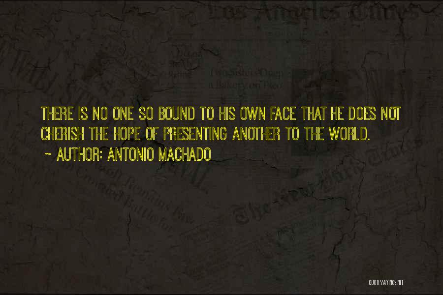 Antonio Machado Quotes: There Is No One So Bound To His Own Face That He Does Not Cherish The Hope Of Presenting Another