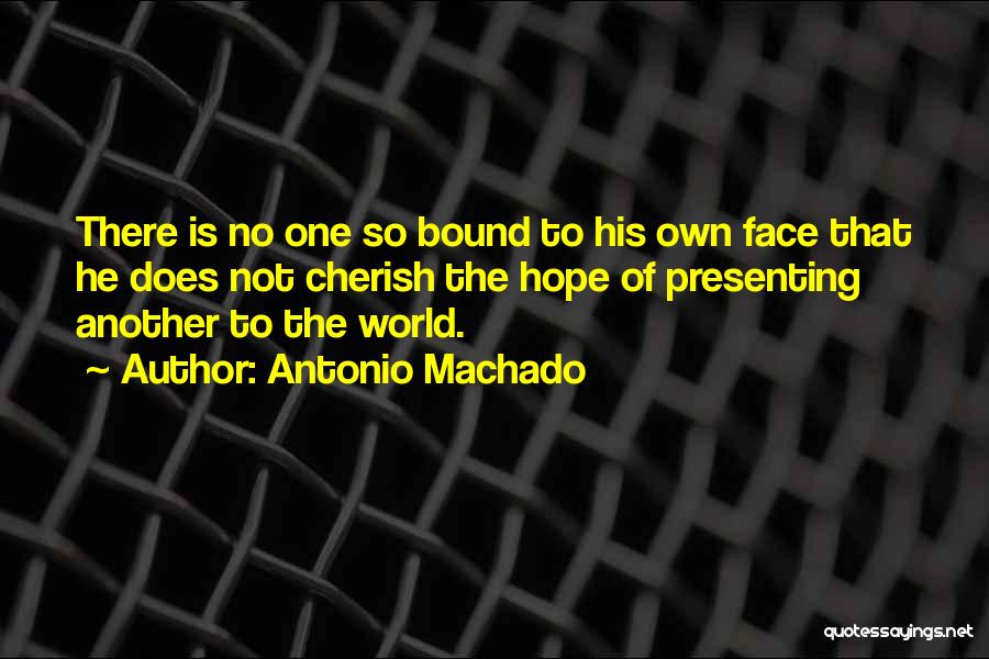 Antonio Machado Quotes: There Is No One So Bound To His Own Face That He Does Not Cherish The Hope Of Presenting Another