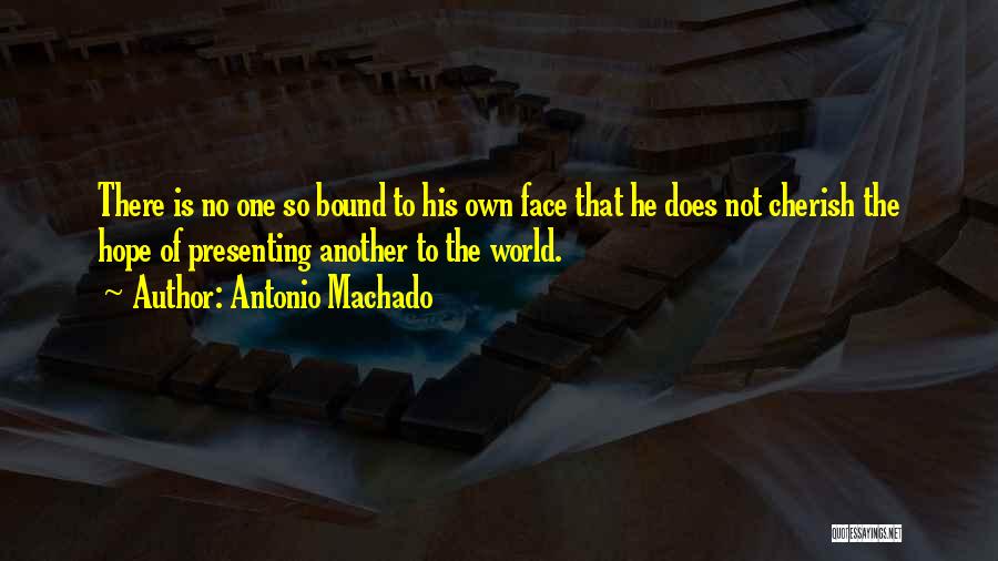 Antonio Machado Quotes: There Is No One So Bound To His Own Face That He Does Not Cherish The Hope Of Presenting Another