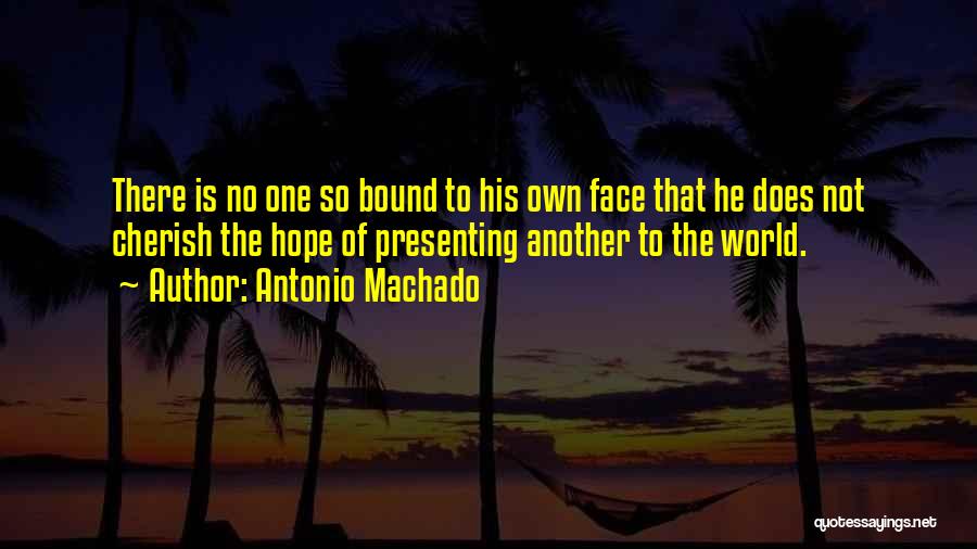 Antonio Machado Quotes: There Is No One So Bound To His Own Face That He Does Not Cherish The Hope Of Presenting Another