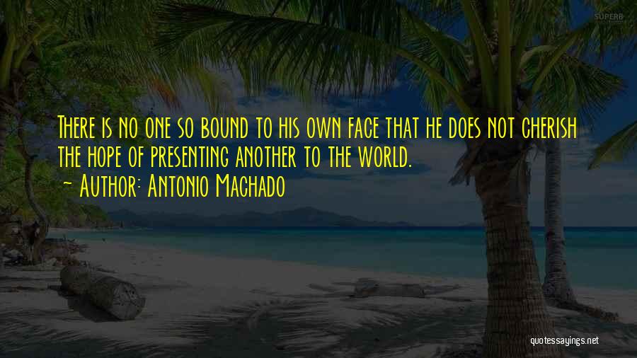 Antonio Machado Quotes: There Is No One So Bound To His Own Face That He Does Not Cherish The Hope Of Presenting Another