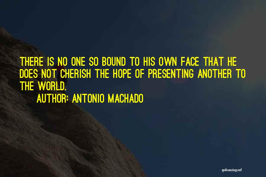 Antonio Machado Quotes: There Is No One So Bound To His Own Face That He Does Not Cherish The Hope Of Presenting Another