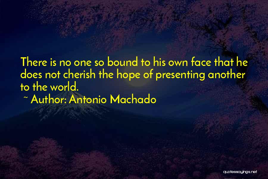 Antonio Machado Quotes: There Is No One So Bound To His Own Face That He Does Not Cherish The Hope Of Presenting Another