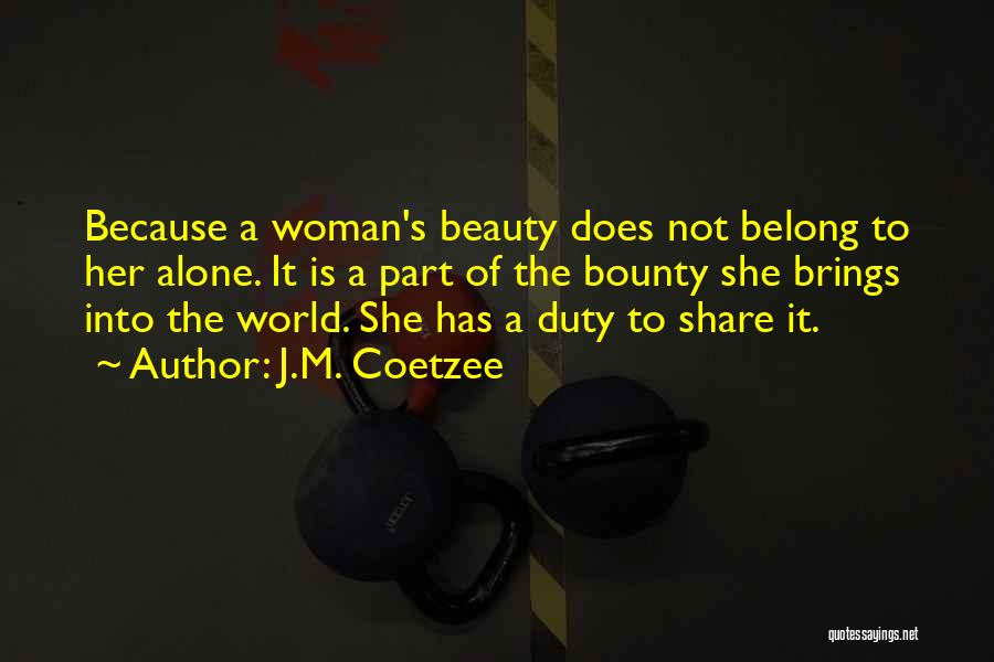 J.M. Coetzee Quotes: Because A Woman's Beauty Does Not Belong To Her Alone. It Is A Part Of The Bounty She Brings Into