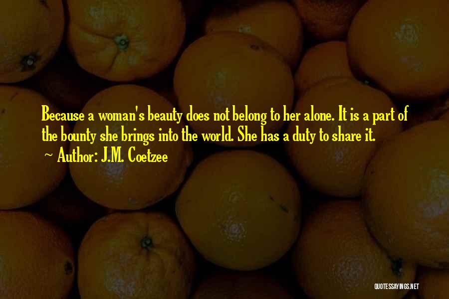 J.M. Coetzee Quotes: Because A Woman's Beauty Does Not Belong To Her Alone. It Is A Part Of The Bounty She Brings Into