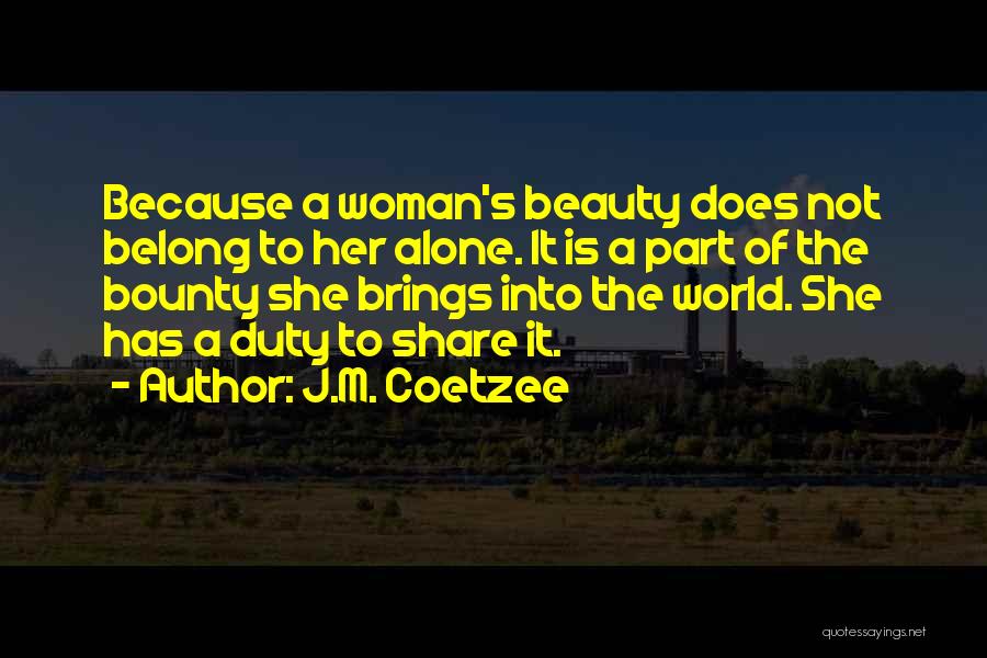 J.M. Coetzee Quotes: Because A Woman's Beauty Does Not Belong To Her Alone. It Is A Part Of The Bounty She Brings Into