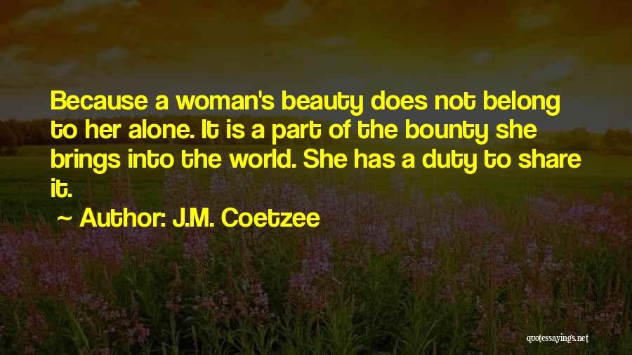 J.M. Coetzee Quotes: Because A Woman's Beauty Does Not Belong To Her Alone. It Is A Part Of The Bounty She Brings Into