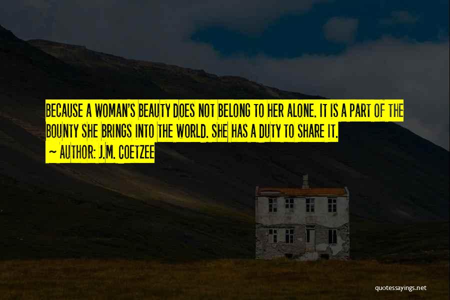 J.M. Coetzee Quotes: Because A Woman's Beauty Does Not Belong To Her Alone. It Is A Part Of The Bounty She Brings Into