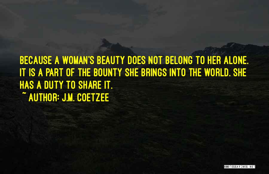 J.M. Coetzee Quotes: Because A Woman's Beauty Does Not Belong To Her Alone. It Is A Part Of The Bounty She Brings Into