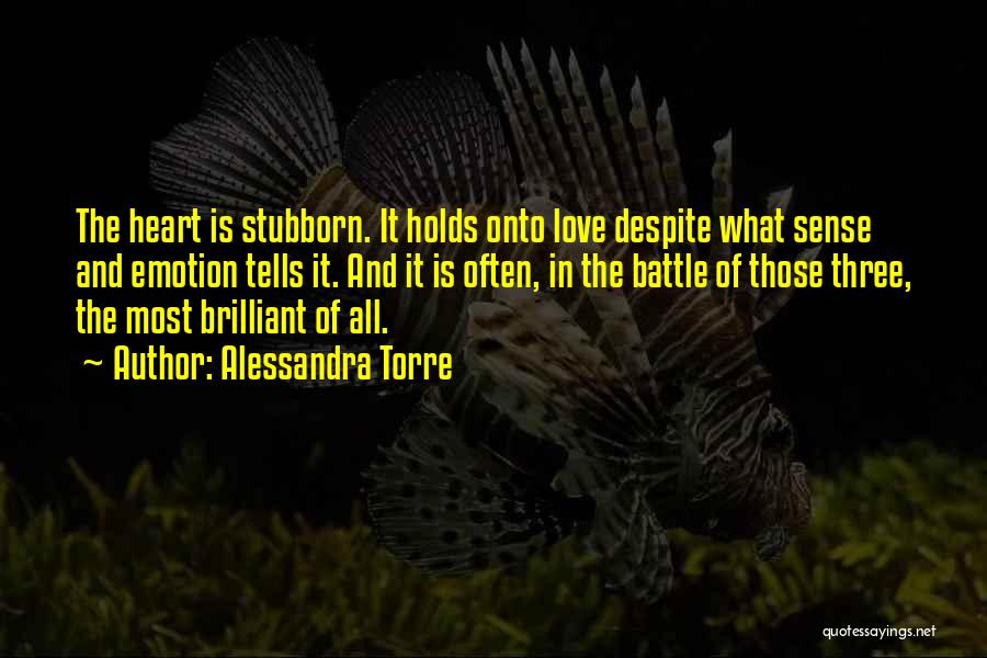 Alessandra Torre Quotes: The Heart Is Stubborn. It Holds Onto Love Despite What Sense And Emotion Tells It. And It Is Often, In