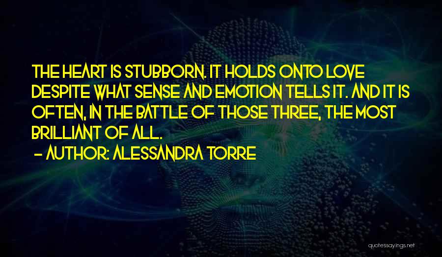 Alessandra Torre Quotes: The Heart Is Stubborn. It Holds Onto Love Despite What Sense And Emotion Tells It. And It Is Often, In