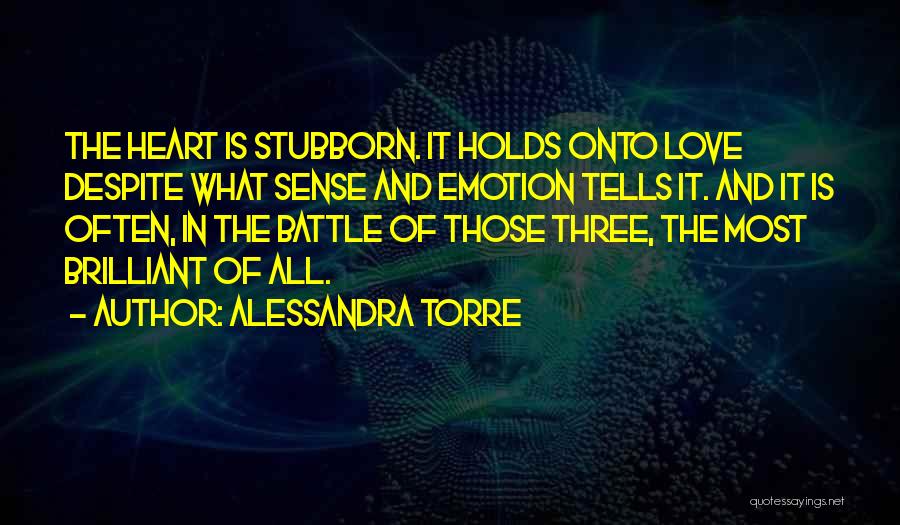 Alessandra Torre Quotes: The Heart Is Stubborn. It Holds Onto Love Despite What Sense And Emotion Tells It. And It Is Often, In