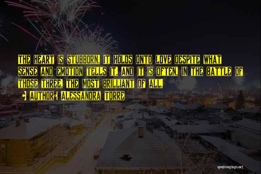 Alessandra Torre Quotes: The Heart Is Stubborn. It Holds Onto Love Despite What Sense And Emotion Tells It. And It Is Often, In