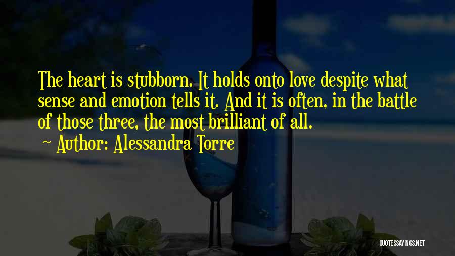 Alessandra Torre Quotes: The Heart Is Stubborn. It Holds Onto Love Despite What Sense And Emotion Tells It. And It Is Often, In