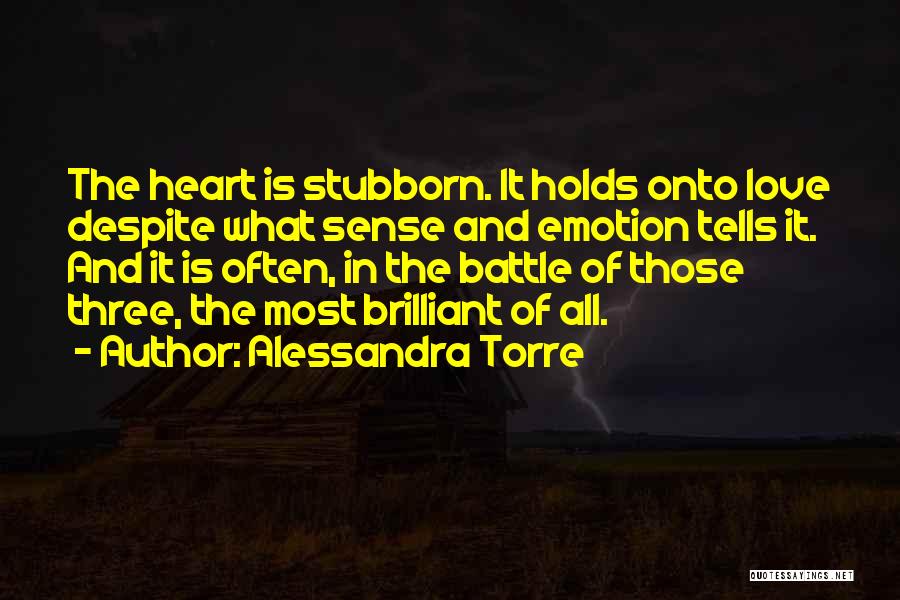 Alessandra Torre Quotes: The Heart Is Stubborn. It Holds Onto Love Despite What Sense And Emotion Tells It. And It Is Often, In