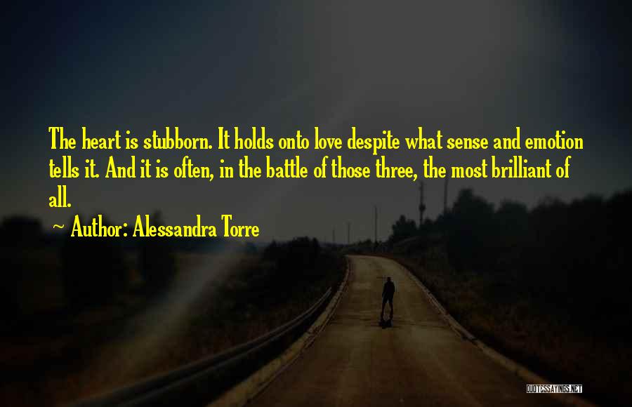 Alessandra Torre Quotes: The Heart Is Stubborn. It Holds Onto Love Despite What Sense And Emotion Tells It. And It Is Often, In