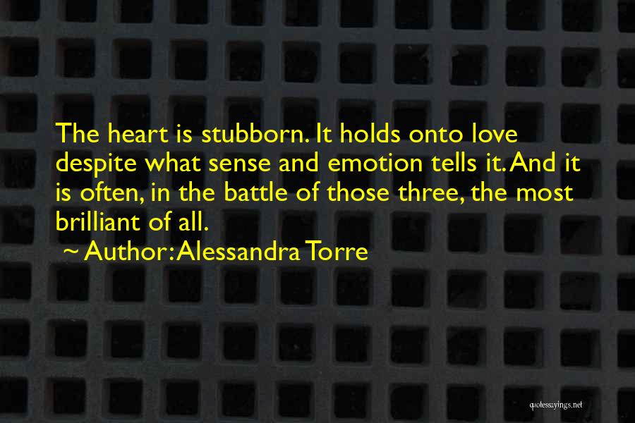 Alessandra Torre Quotes: The Heart Is Stubborn. It Holds Onto Love Despite What Sense And Emotion Tells It. And It Is Often, In