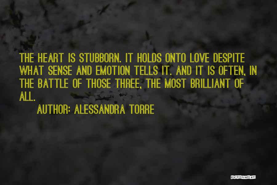 Alessandra Torre Quotes: The Heart Is Stubborn. It Holds Onto Love Despite What Sense And Emotion Tells It. And It Is Often, In