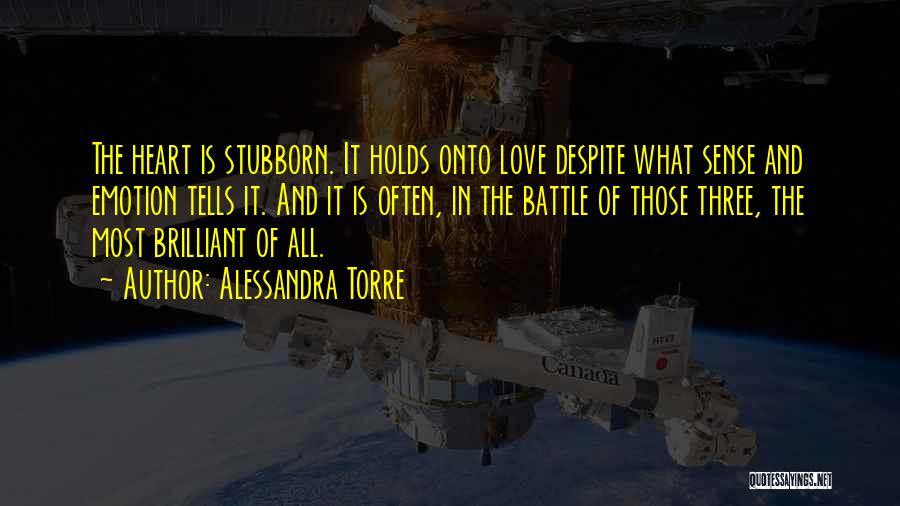 Alessandra Torre Quotes: The Heart Is Stubborn. It Holds Onto Love Despite What Sense And Emotion Tells It. And It Is Often, In