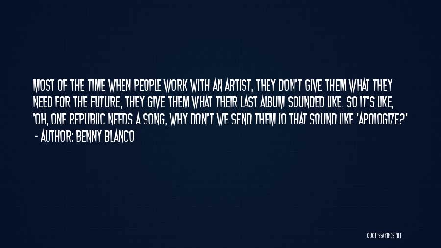 Benny Blanco Quotes: Most Of The Time When People Work With An Artist, They Don't Give Them What They Need For The Future,