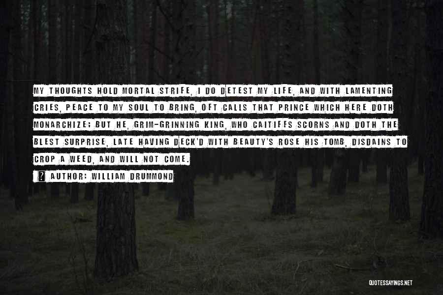 William Drummond Quotes: My Thoughts Hold Mortal Strife, I Do Detest My Life, And With Lamenting Cries, Peace To My Soul To Bring,