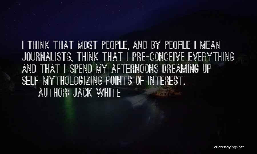 Jack White Quotes: I Think That Most People, And By People I Mean Journalists, Think That I Pre-conceive Everything And That I Spend